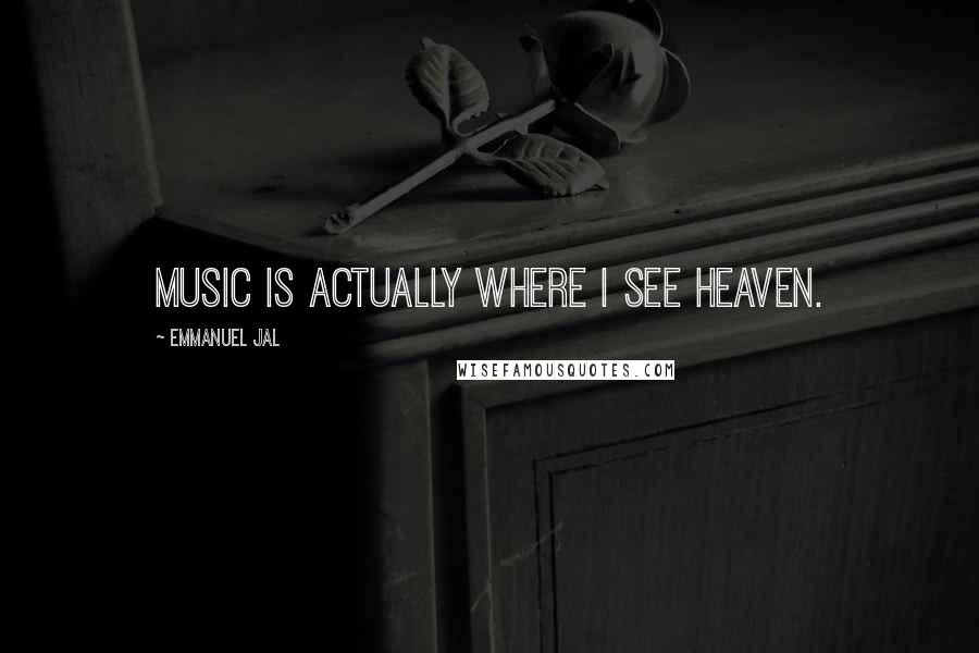 Emmanuel Jal Quotes: Music is actually where I see heaven.