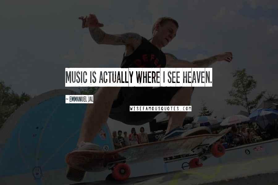 Emmanuel Jal Quotes: Music is actually where I see heaven.