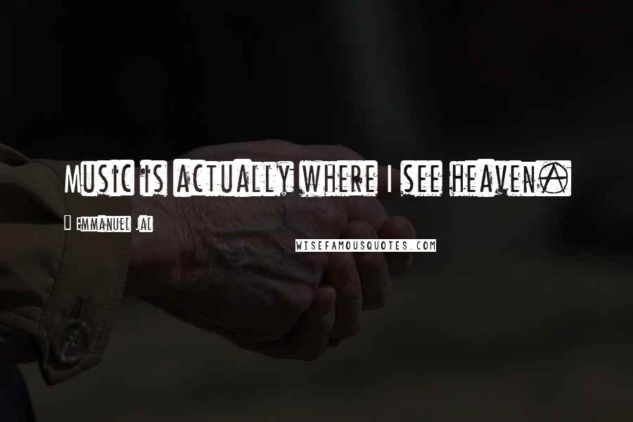 Emmanuel Jal Quotes: Music is actually where I see heaven.