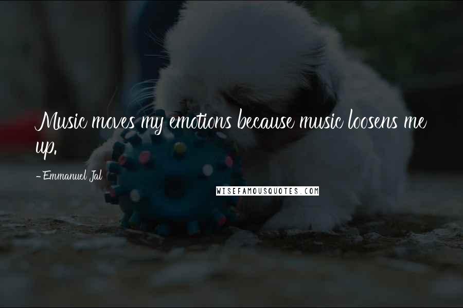 Emmanuel Jal Quotes: Music moves my emotions because music loosens me up.