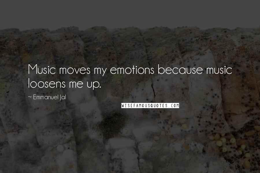 Emmanuel Jal Quotes: Music moves my emotions because music loosens me up.