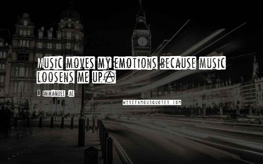 Emmanuel Jal Quotes: Music moves my emotions because music loosens me up.