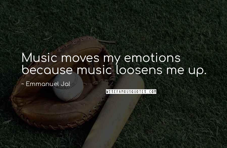 Emmanuel Jal Quotes: Music moves my emotions because music loosens me up.