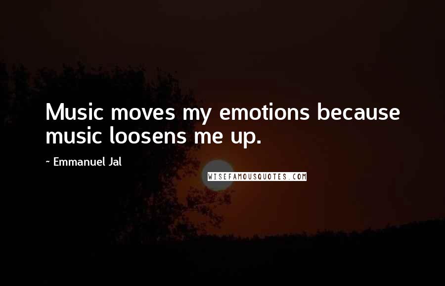 Emmanuel Jal Quotes: Music moves my emotions because music loosens me up.