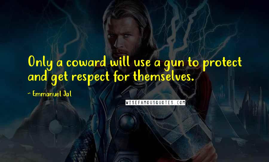 Emmanuel Jal Quotes: Only a coward will use a gun to protect and get respect for themselves.