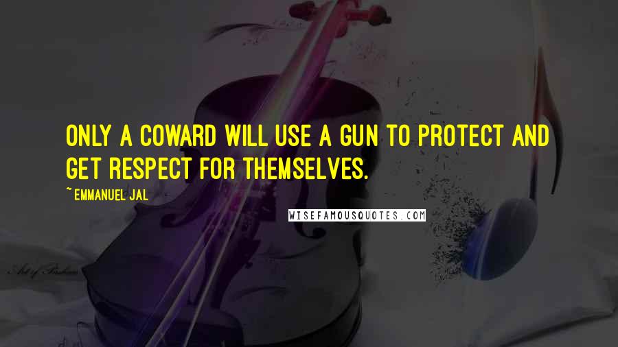 Emmanuel Jal Quotes: Only a coward will use a gun to protect and get respect for themselves.