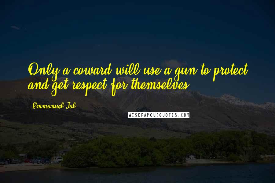 Emmanuel Jal Quotes: Only a coward will use a gun to protect and get respect for themselves.