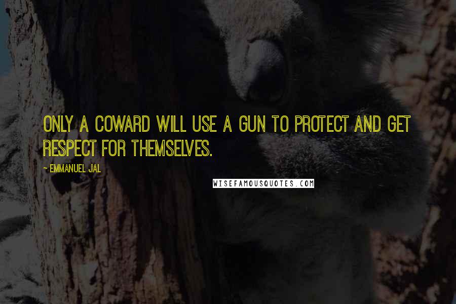 Emmanuel Jal Quotes: Only a coward will use a gun to protect and get respect for themselves.