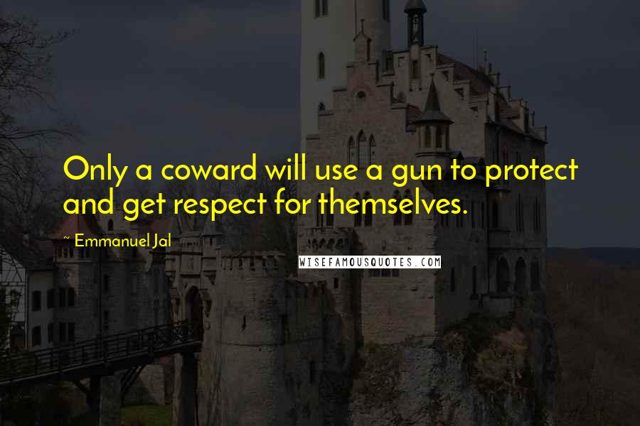 Emmanuel Jal Quotes: Only a coward will use a gun to protect and get respect for themselves.