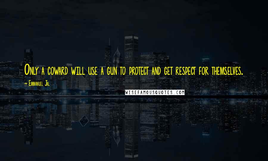 Emmanuel Jal Quotes: Only a coward will use a gun to protect and get respect for themselves.