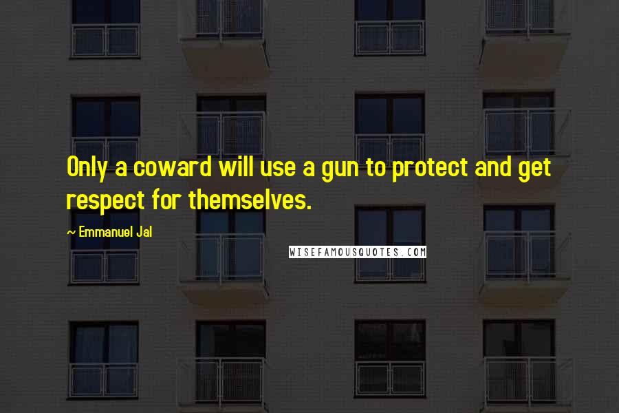 Emmanuel Jal Quotes: Only a coward will use a gun to protect and get respect for themselves.