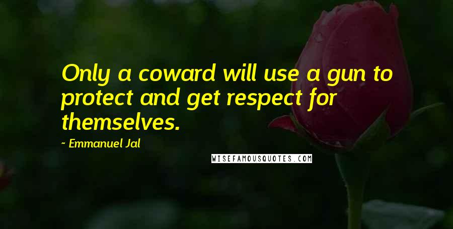 Emmanuel Jal Quotes: Only a coward will use a gun to protect and get respect for themselves.
