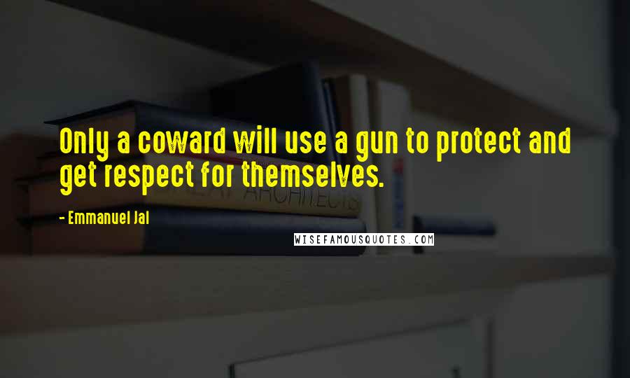 Emmanuel Jal Quotes: Only a coward will use a gun to protect and get respect for themselves.