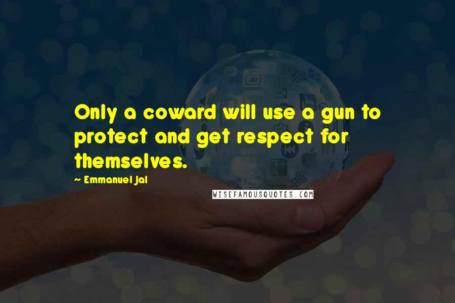 Emmanuel Jal Quotes: Only a coward will use a gun to protect and get respect for themselves.