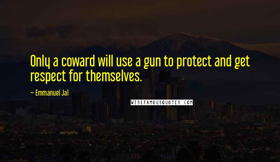 Emmanuel Jal Quotes: Only a coward will use a gun to protect and get respect for themselves.