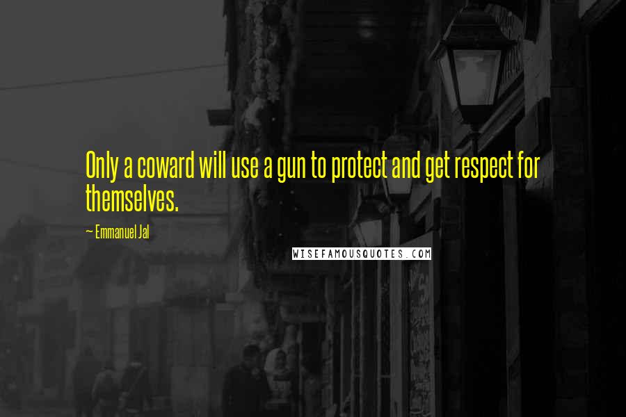 Emmanuel Jal Quotes: Only a coward will use a gun to protect and get respect for themselves.