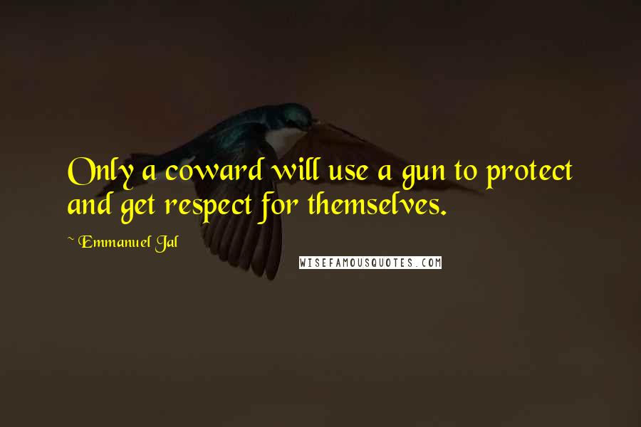 Emmanuel Jal Quotes: Only a coward will use a gun to protect and get respect for themselves.