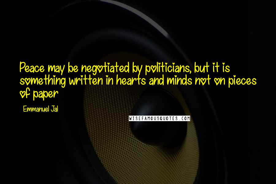 Emmanuel Jal Quotes: Peace may be negotiated by politicians, but it is something written in hearts and minds not on pieces of paper