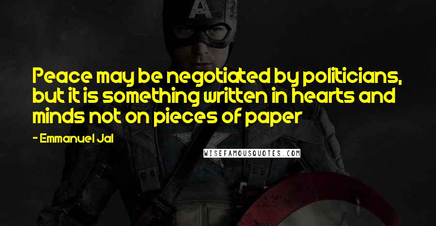 Emmanuel Jal Quotes: Peace may be negotiated by politicians, but it is something written in hearts and minds not on pieces of paper