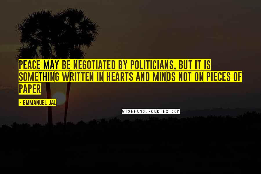 Emmanuel Jal Quotes: Peace may be negotiated by politicians, but it is something written in hearts and minds not on pieces of paper