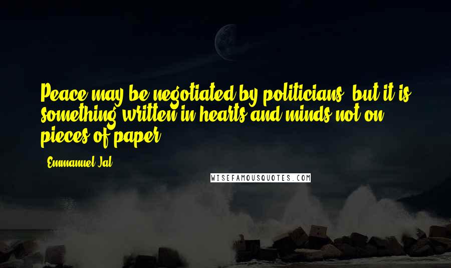 Emmanuel Jal Quotes: Peace may be negotiated by politicians, but it is something written in hearts and minds not on pieces of paper