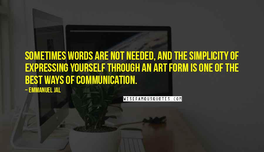 Emmanuel Jal Quotes: Sometimes words are not needed, and the simplicity of expressing yourself through an art form is one of the best ways of communication.