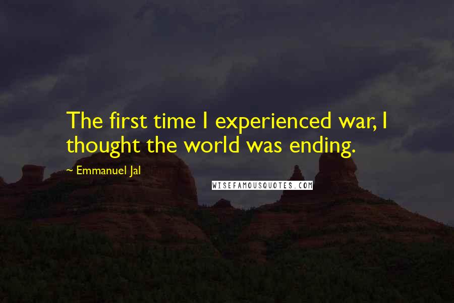 Emmanuel Jal Quotes: The first time I experienced war, I thought the world was ending.