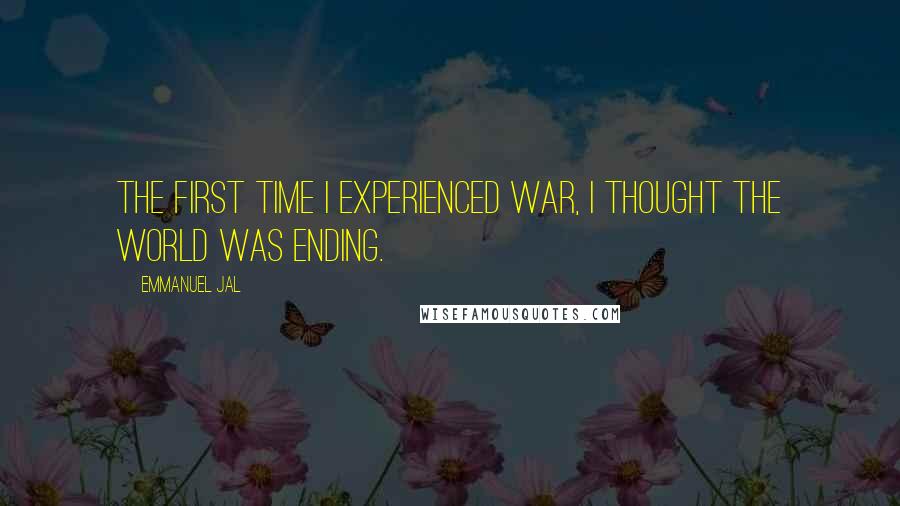 Emmanuel Jal Quotes: The first time I experienced war, I thought the world was ending.