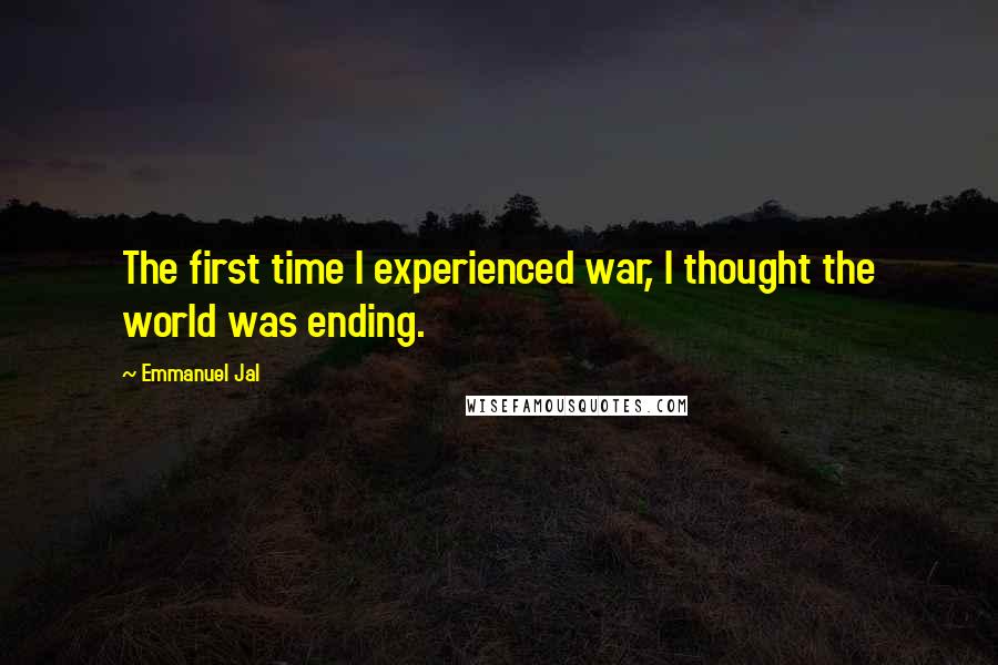 Emmanuel Jal Quotes: The first time I experienced war, I thought the world was ending.