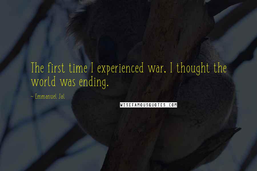 Emmanuel Jal Quotes: The first time I experienced war, I thought the world was ending.