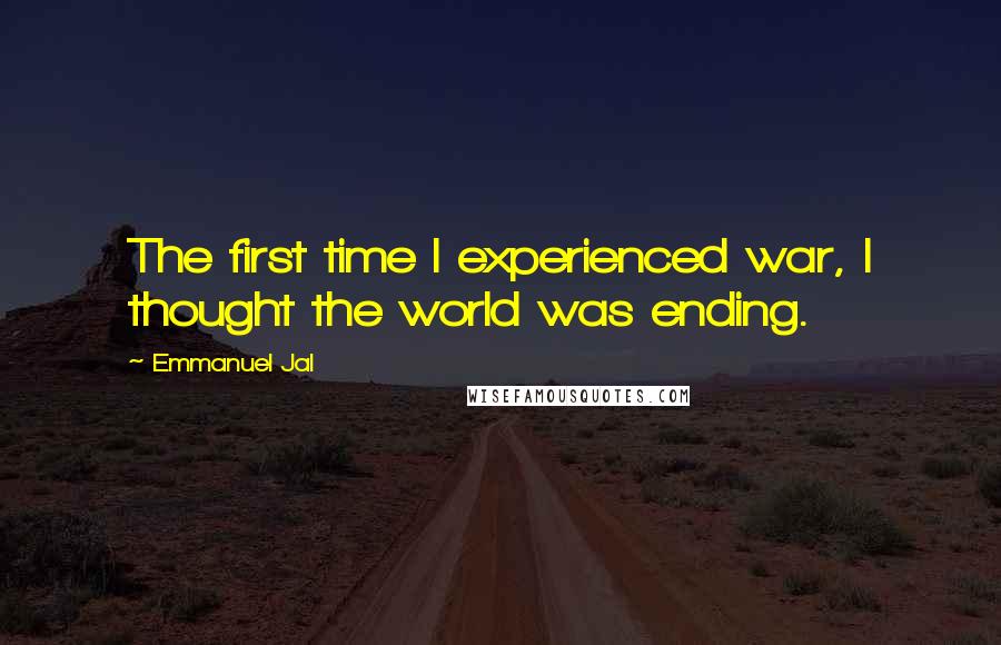 Emmanuel Jal Quotes: The first time I experienced war, I thought the world was ending.