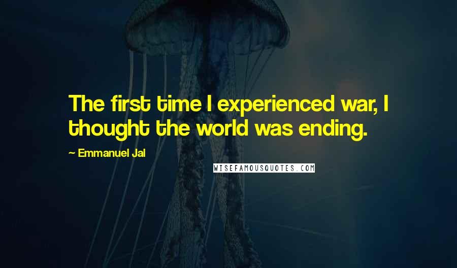 Emmanuel Jal Quotes: The first time I experienced war, I thought the world was ending.