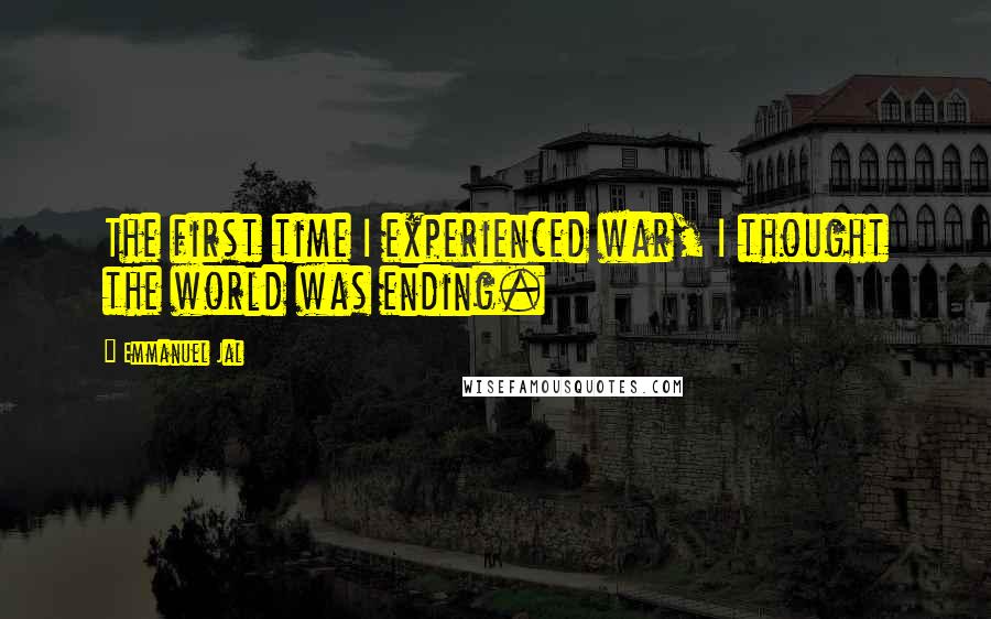 Emmanuel Jal Quotes: The first time I experienced war, I thought the world was ending.