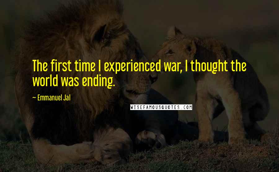 Emmanuel Jal Quotes: The first time I experienced war, I thought the world was ending.