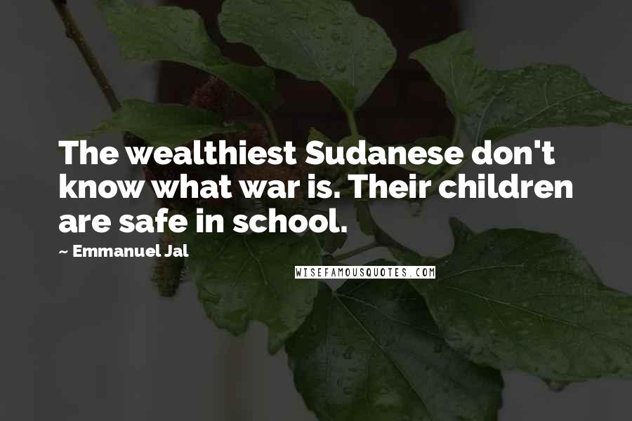 Emmanuel Jal Quotes: The wealthiest Sudanese don't know what war is. Their children are safe in school.