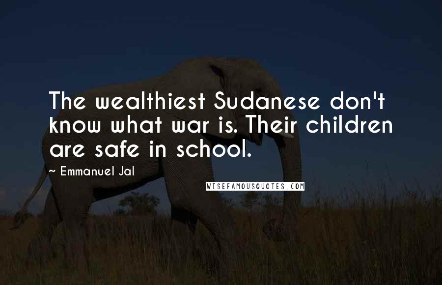 Emmanuel Jal Quotes: The wealthiest Sudanese don't know what war is. Their children are safe in school.