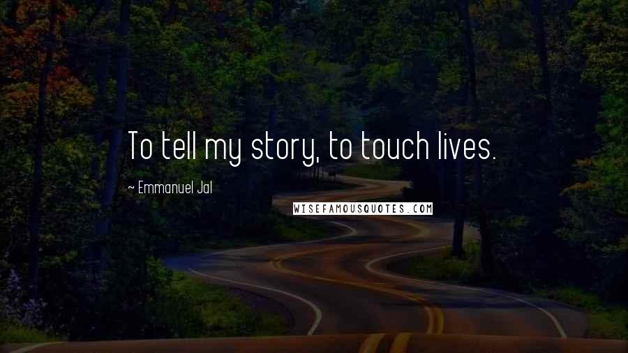 Emmanuel Jal Quotes: To tell my story, to touch lives.