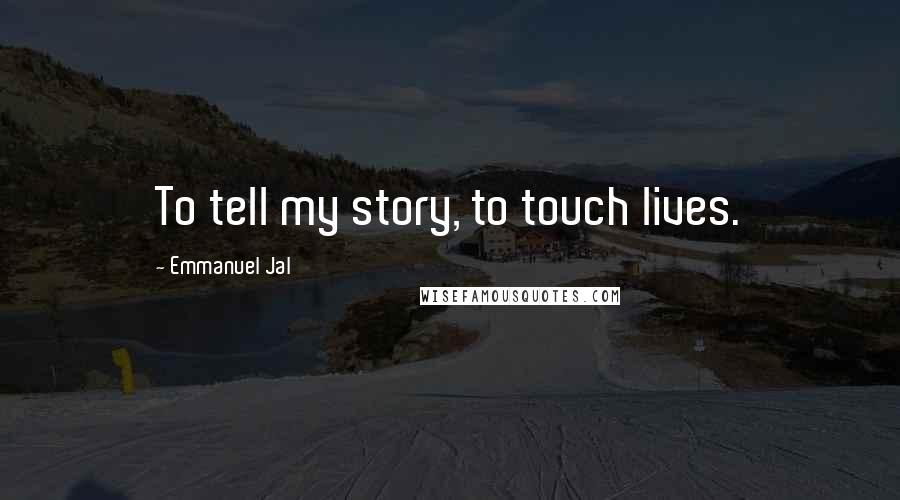 Emmanuel Jal Quotes: To tell my story, to touch lives.