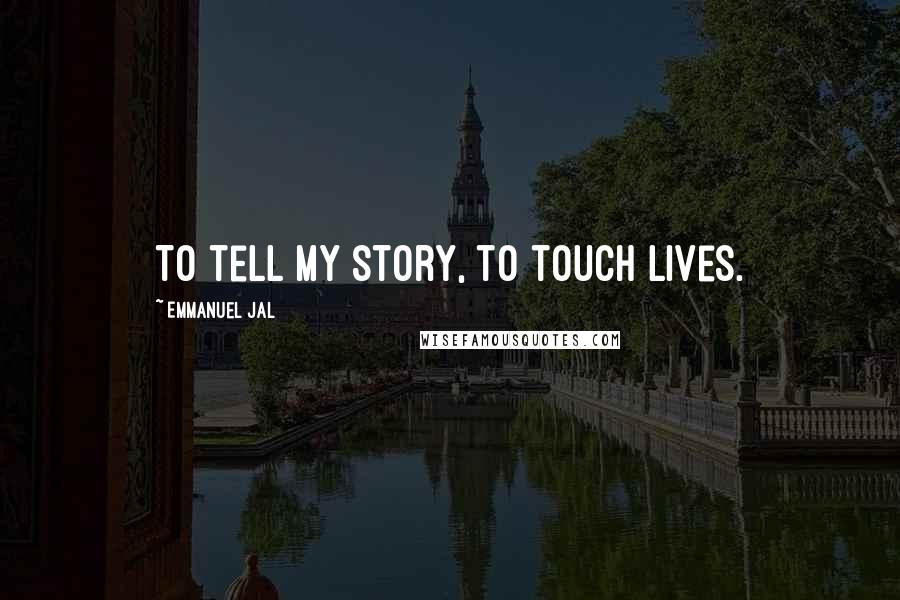 Emmanuel Jal Quotes: To tell my story, to touch lives.