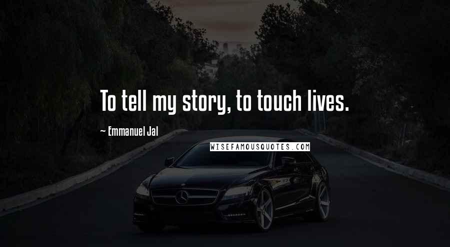 Emmanuel Jal Quotes: To tell my story, to touch lives.