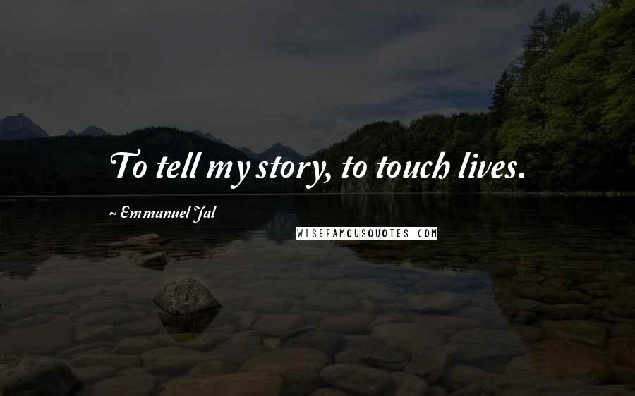 Emmanuel Jal Quotes: To tell my story, to touch lives.