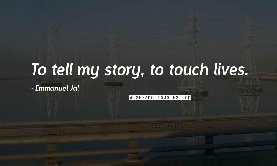 Emmanuel Jal Quotes: To tell my story, to touch lives.