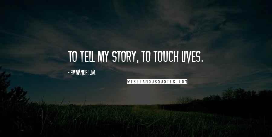 Emmanuel Jal Quotes: To tell my story, to touch lives.