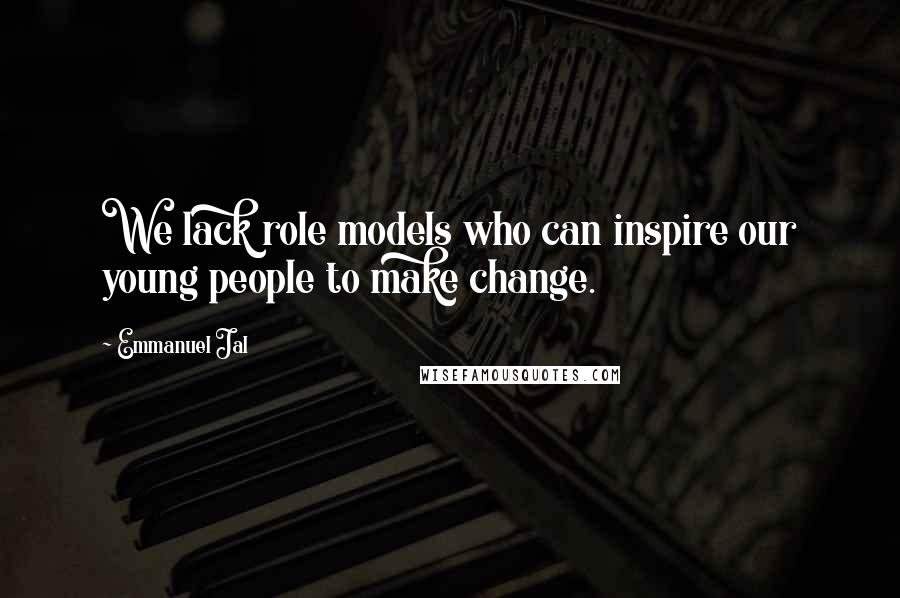 Emmanuel Jal Quotes: We lack role models who can inspire our young people to make change.