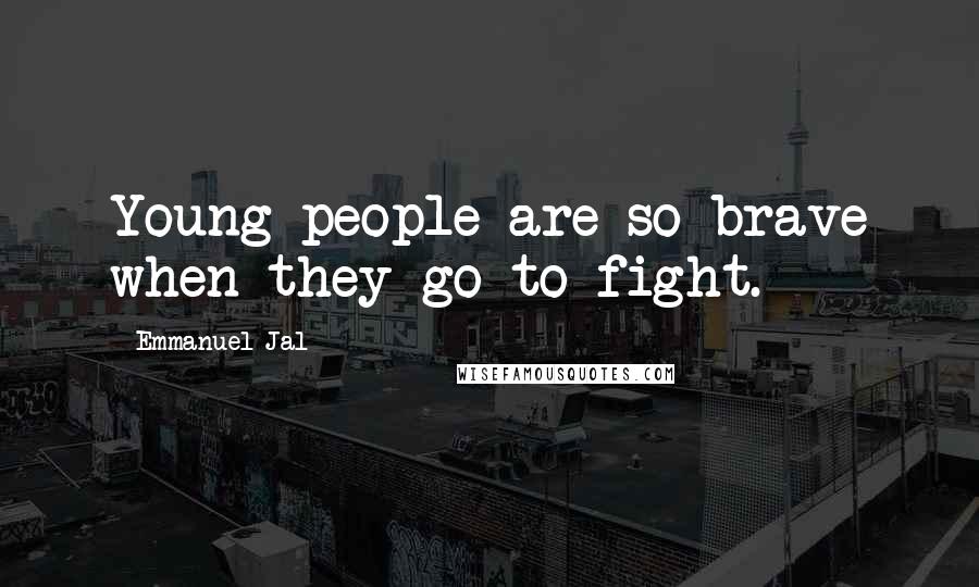 Emmanuel Jal Quotes: Young people are so brave when they go to fight.