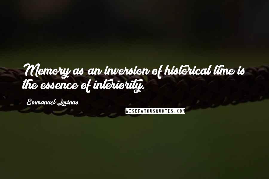 Emmanuel Levinas Quotes: Memory as an inversion of historical time is the essence of interiority.