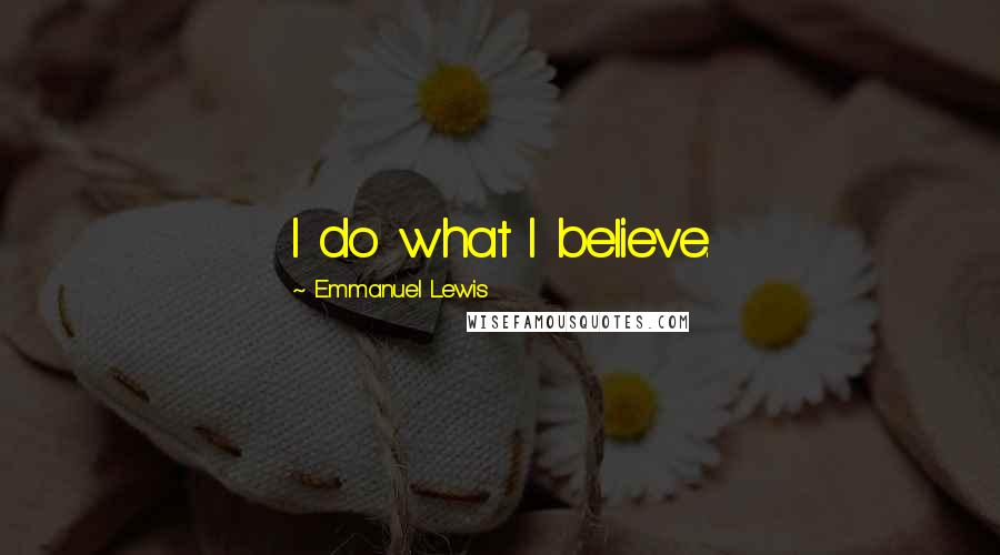 Emmanuel Lewis Quotes: I do what I believe.