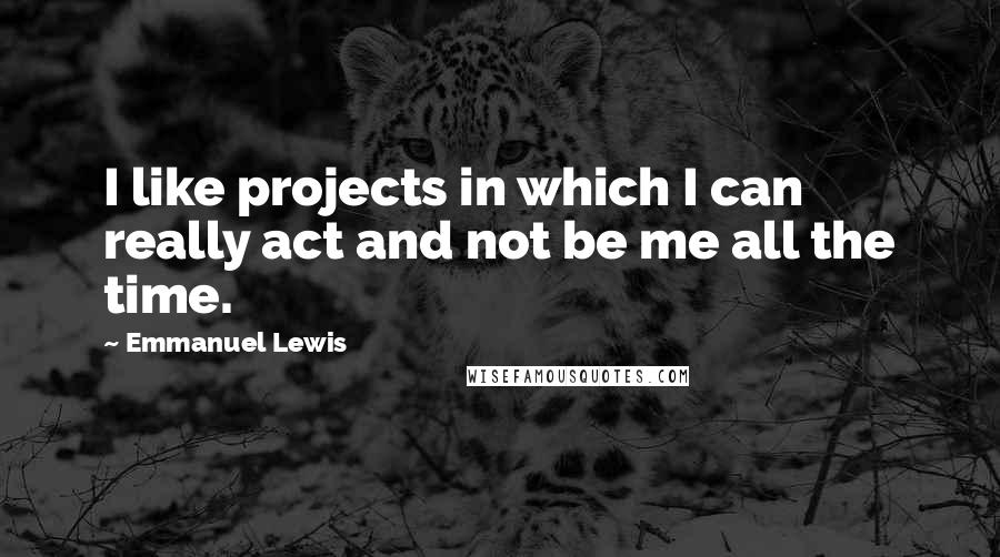 Emmanuel Lewis Quotes: I like projects in which I can really act and not be me all the time.