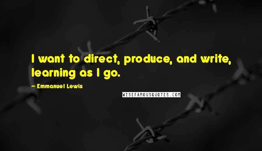 Emmanuel Lewis Quotes: I want to direct, produce, and write, learning as I go.