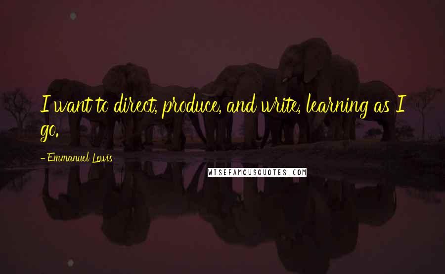 Emmanuel Lewis Quotes: I want to direct, produce, and write, learning as I go.